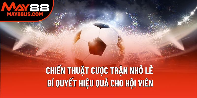 Chiến Thuật Cược Trận Nhỏ Lẻ: Bí Quyết Hiệu Quả Cho Bạn
