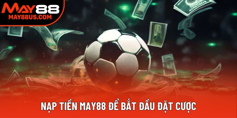 Nạp tiền May88 để bắt đầu đặt cược