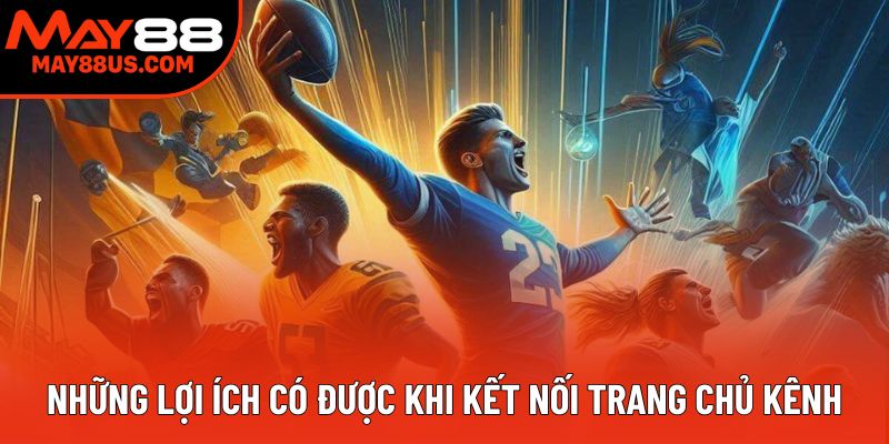 Những lợi ích có được khi kết nối trang chủ kênh