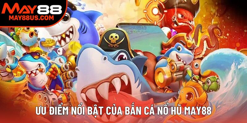 Ưu điểm nổi bật của bắn cá nổ hũ đổi thưởng